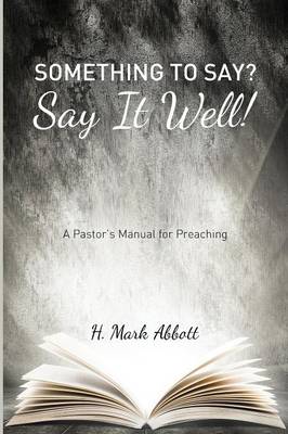 Something to Say? Say It Well!: A Pastor's Manual for Preaching (Paperback)