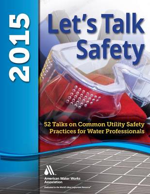 Let's Talk Safety 2015: 52 Talks on Common Utility Safety Practices for Water Professionals (Paperback)