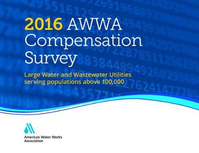2016 AWWA Compensation Survey: Large Water and Wastewater Utilities Serving Populations Above 100,00 (Hardback)
