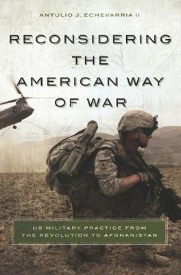 Reconsidering the American Way of War: US Military Practice from the Revolution to Afghanistan (Paperback)
