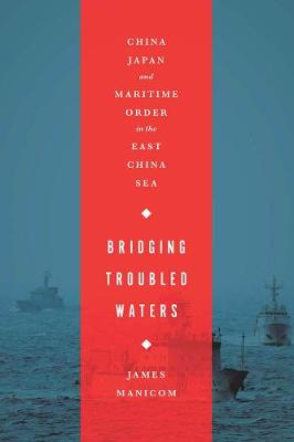 Bridging Troubled Waters: China, Japan, and Maritime Order in the East China Sea (Hardback)