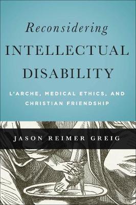 Reconsidering Intellectual Disability: L'Arche, Medical Ethics, and Christian Friendship - Moral Traditions series (Hardback)