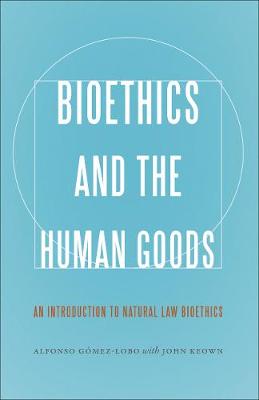 Bioethics and the Human Goods: An Introduction to Natural Law Bioethics (Hardback)