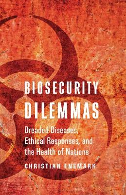 Biosecurity Dilemmas: Dreaded Diseases, Ethical Responses, and the Health of Nations (Hardback)
