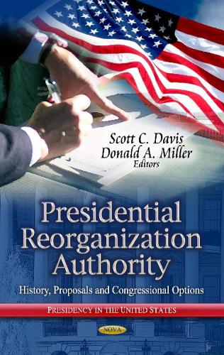 Presidential Reorganization Authority: History, Proposals & Congressional Options (Hardback)