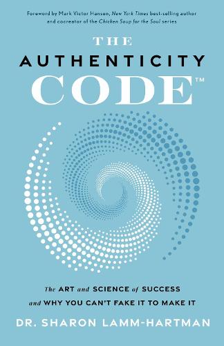 The Authenticity Code: The Art and Science of Success and Why You Can't Fake It to Make It (Hardback)