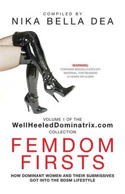 Femdom Firsts: How Dominant Women and Their Submissives Got Into the Bdsm Lifestyle - The Wellheeleddominatrix.com Collection - WellHeeledDominatrix.com Collection 1 (Paperback)