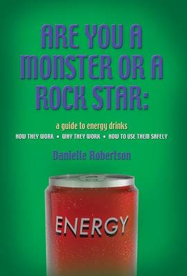 Are You a Monster or a Rock Star? a Guide to Energy Drinks - How They Work, Why They Work, How to Use Them Safely (Hardback)