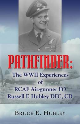 Pathfinder: The WWII Experiences of RCAF Air-gunner FO Russell F. Hubley DFC, CD (Paperback)