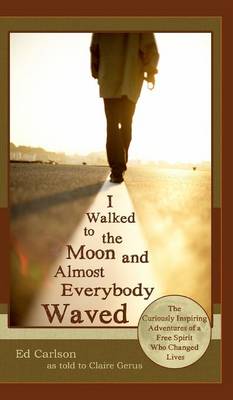 I Walked to the Moon and Almost Everybody Waved; The Curiously Inspiring Adventures of a Free Spirit Who Changed Lives (Hardback)