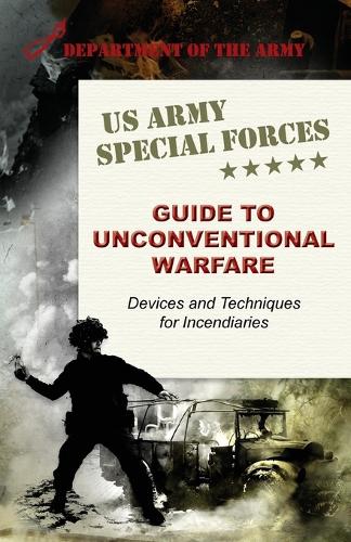 U.S. Army Special Forces Guide to Unconventional Warfare: Devices and Techniques for Incendiaries (Paperback)