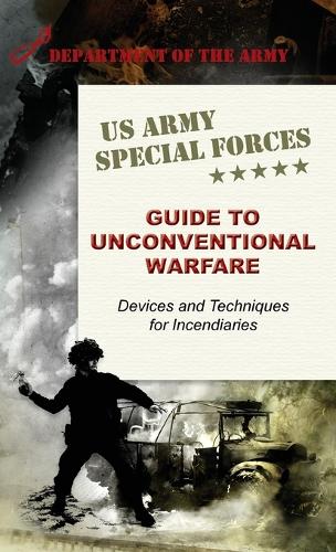 U.S. Army Special Forces Guide to Unconventional Warfare: Devices and Techniques for Incendiaries (Hardback)