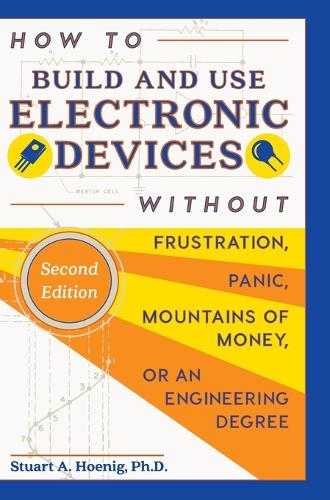 How to Build and Use Electronic Devices Without Frustration, Panic, Mountains of Money, or an Engineer Degree (Hardback)