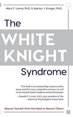 The White Knight Syndrome: Rescuing Yourself from Your Need to Rescue Others (Hardback)