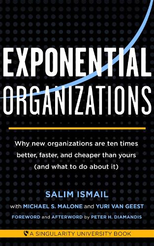 Exponential Organizations: Why new organizations are ten times better, faster, and cheaper than yours (and what to do about it) (Paperback)