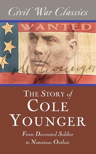The Story of Cole Younger (Civil War Classics): From Decorated Soldier to Notorious Outlaw (Paperback)
