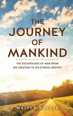 The Journey of Mankind: The Eschatology of Man from His Creation to His Eternal Destiny (Hardback)