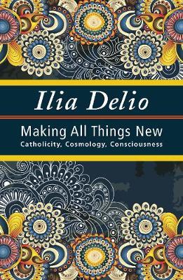 Making All Things New: Catholicity, Cosmology, Consciousness - Catholicity in an Evolving Universe (Paperback)