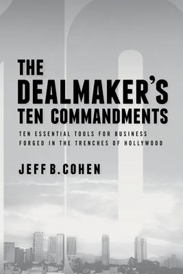 The Dealmaker's Ten Commandments: Business Tips and Tactics from the Trenches of Hollywood (Hardback)
