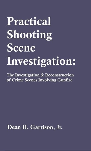 Practical Shooting Scene Investigation: The Investigation & Reconstruction of Crime Scenes Involving Gunfire (Hardback)