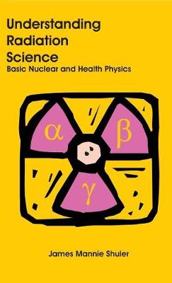 Understanding Radiation Science: Basic Nuclear and Health Physics (Hardback)