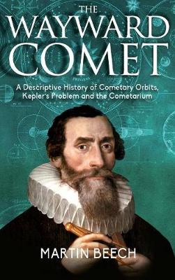 Wayward Comet: : A Descriptive History of Cometary Orbits, Kepler's Problem and the Cometarium (Hardback)