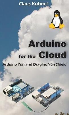 Arduino for the Cloud: Arduino Yun and Dragino Yun Shield (Hardback)