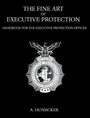 The Fine Art of Executive Protection: Handbook for the Executive Protection Officer (Hardback)