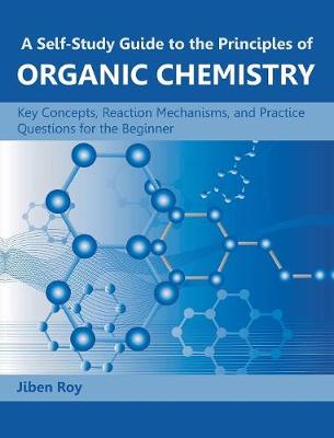 A Self-Study Guide to the Principles of Organic Chemistry: Key Concepts, Reaction Mechanisms, and Practice Questions for the Beginner (Hardback)