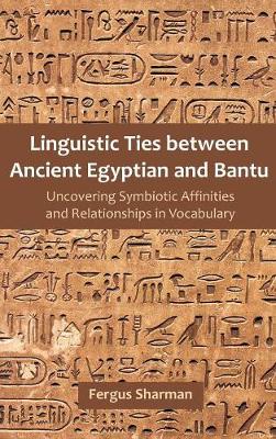 Linguistic Ties Between Ancient Egyptian and Bantu: Uncovering Symbiotic Affinities and Relationships in Vocabulary (Hardback)