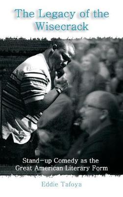 The Legacy of the Wisecrack: Stand-Up Comedy as the Great American Literary Form / Eddie Tafoya (Hardback)