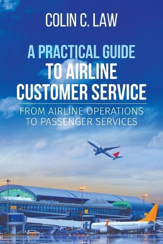 A Practical Guide to Airline Customer Service: From Airline Operations to Passenger Services (Paperback)