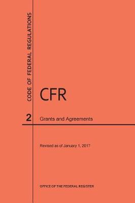 Code of Federal Regulations Title 2, Grants and Agreements, 2017 - Code of Federal Regulations (Paperback)