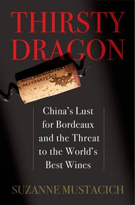 Thirsty Dragon: China's Lust for Bordeaux and the Threat to the World's Best Wines (Hardback)