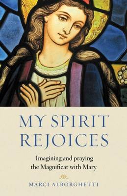 My Spirit Rejoices: Imagining and Praying the Magnifcat with Mary (Paperback)