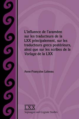 L'Influence de L'Arameen Sur Les Traducteurs de La LXX Principalement, Sur Les Traducteurs Grecs Posterieurs, Ainsi Que Sur Les Scribes de La Vorlage de La LXX (Paperback)