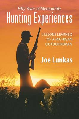 Fifty Years of Memorable Hunting Experiences: Lessons Learned of a Michigan Outdoorsman (Paperback)
