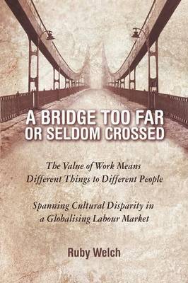 A Bridge Too Far or Seldom Crossed: The Value of Work Means Different Things to Different People, Spanning Cultural Disparity in a Globalising Labou (Paperback)