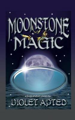 Moonstone Magic: A Book of Short Stories by Violet Apted (Hardback)