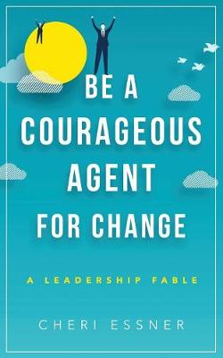 Be a Courageous Agent for Change: A Leadership Fable (Paperback)