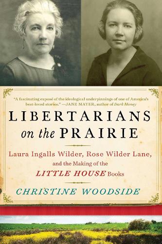 Libertarians on the Prairie: Laura Ingalls Wilder, Rose Wilder Lane, and the Making of the Little House Books (Hardback)