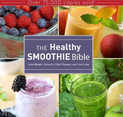 The Healthy Smoothie Bible: Lose Weight, Detoxify, Fight Disease, and Live Long (Hardback)