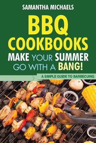 BBQ Cookbooks: Make Your Summer Go with a Bang! a Simple Guide to Barbecuing (Paperback)