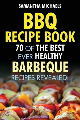BBQ Recipe Book: 70 of the Best Ever Healthy Barbecue Recipes...Revealed! (Paperback)