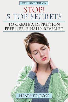 Depression Help: Stop! - 5 Top Secrets to Create a Depression Free Life..Finally Revealed (Paperback)