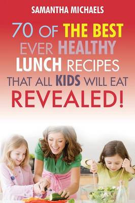 Kids Recipes Book: 70 of the Best Ever Lunch Recipes That All Kids Will Eat...Revealed! (Paperback)