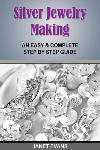 Silver Jewelry Making: An Easy & Complete Step by Step Guide (Paperback)