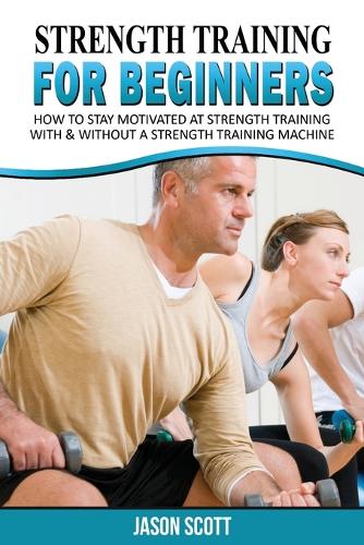 Strength Training for Beginners: A Start Up Guide to Getting in Shape Easily Now! (Paperback)