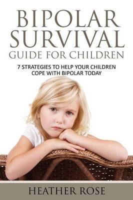 Bipolar Child: Bipolar Survival Guide for Children: 7 Strategies to Help Your Children Cope with Bipolar Today (Paperback)