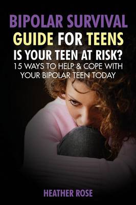 Bipolar Teen: Bipolar Survival Guide for Teens: Is Your Teen at Risk? 15 Ways to Help & Cope with Your Bipolar Teen Today (Paperback)
